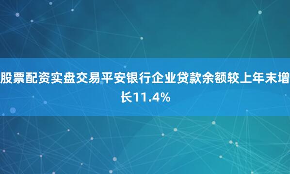 股票配资实盘交易平安银行企业贷款余额较上年末增长11.4%