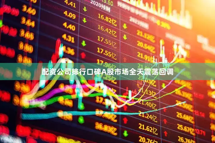 配资公司排行口碑A股市场全天震荡回调
