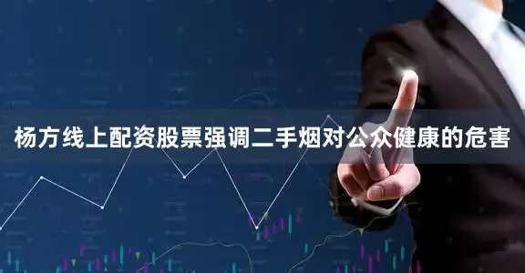 杨方线上配资股票强调二手烟对公众健康的危害