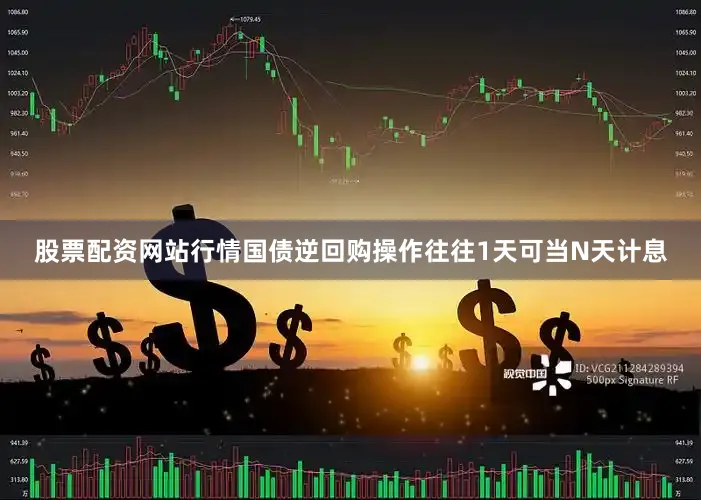 股票配资网站行情国债逆回购操作往往1天可当N天计息