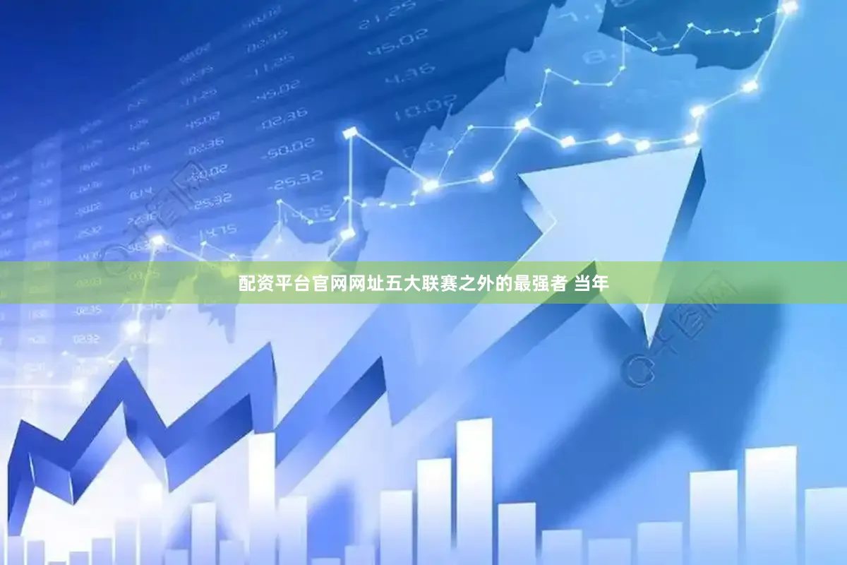 配资平台官网网址五大联赛之外的最强者 当年