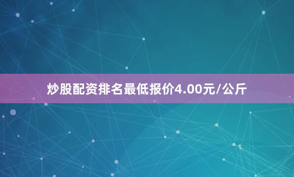 炒股配资排名最低报价4.00元/公斤