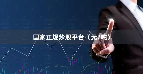 国家正规炒股平台（元/吨）