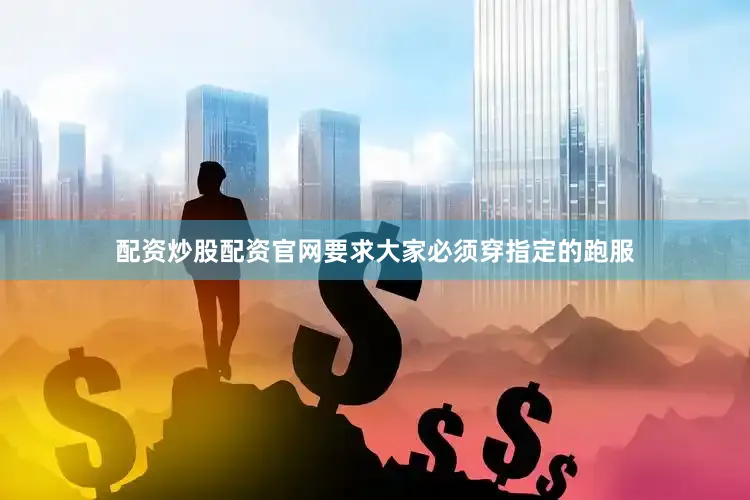 配资炒股配资官网要求大家必须穿指定的跑服