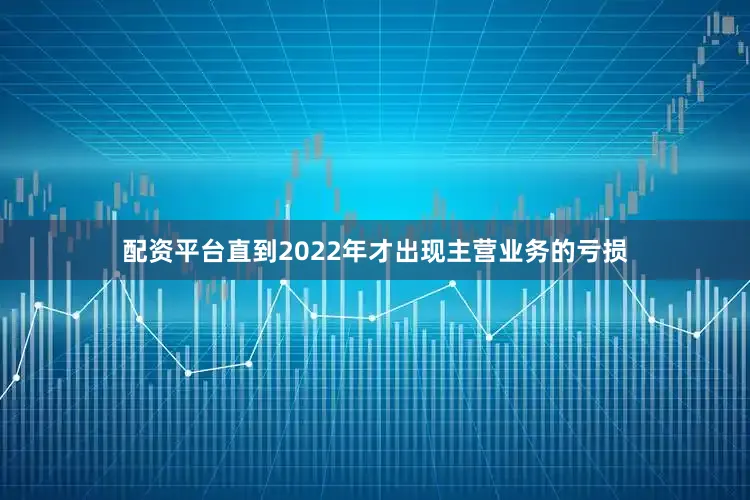 配资平台直到2022年才出现主营业务的亏损