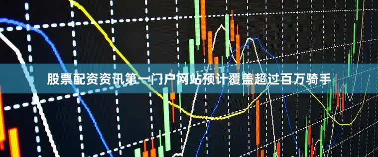 股票配资资讯第一门户网站预计覆盖超过百万骑手