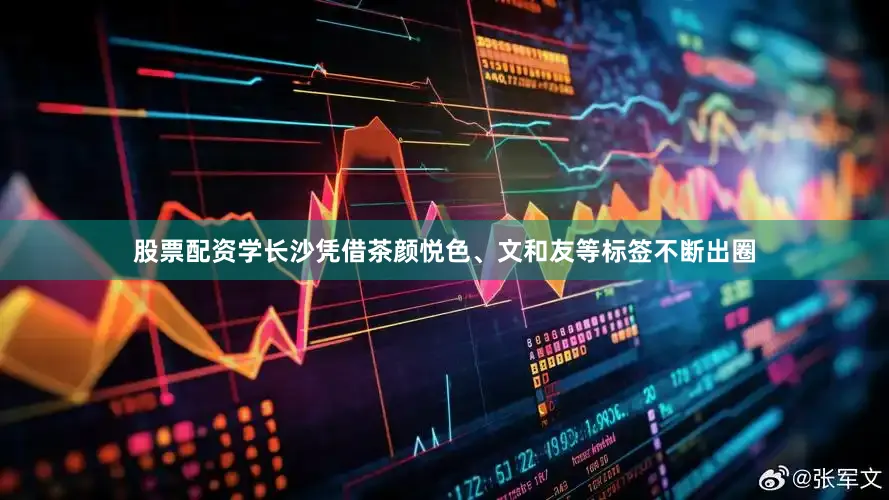 股票配资学长沙凭借茶颜悦色、文和友等标签不断出圈