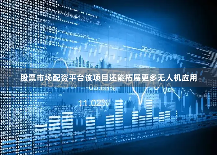 股票市场配资平台该项目还能拓展更多无人机应用