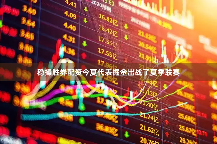 稳操胜券配资今夏代表掘金出战了夏季联赛
