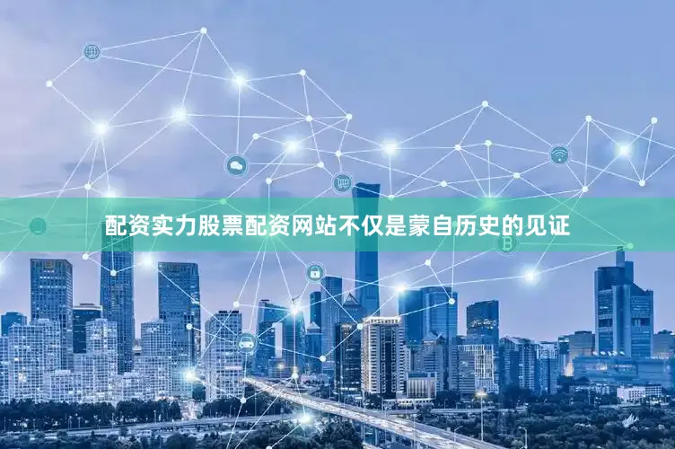 配资实力股票配资网站不仅是蒙自历史的见证