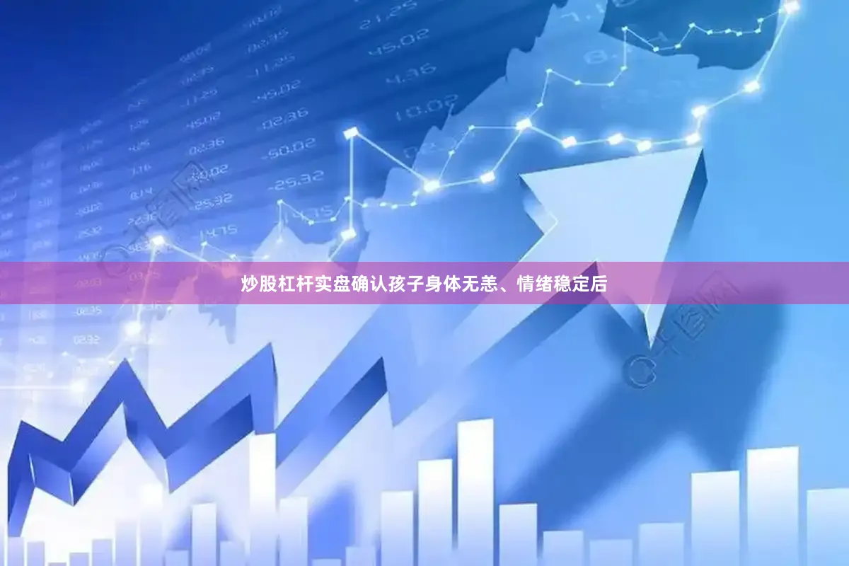 炒股杠杆实盘确认孩子身体无恙、情绪稳定后