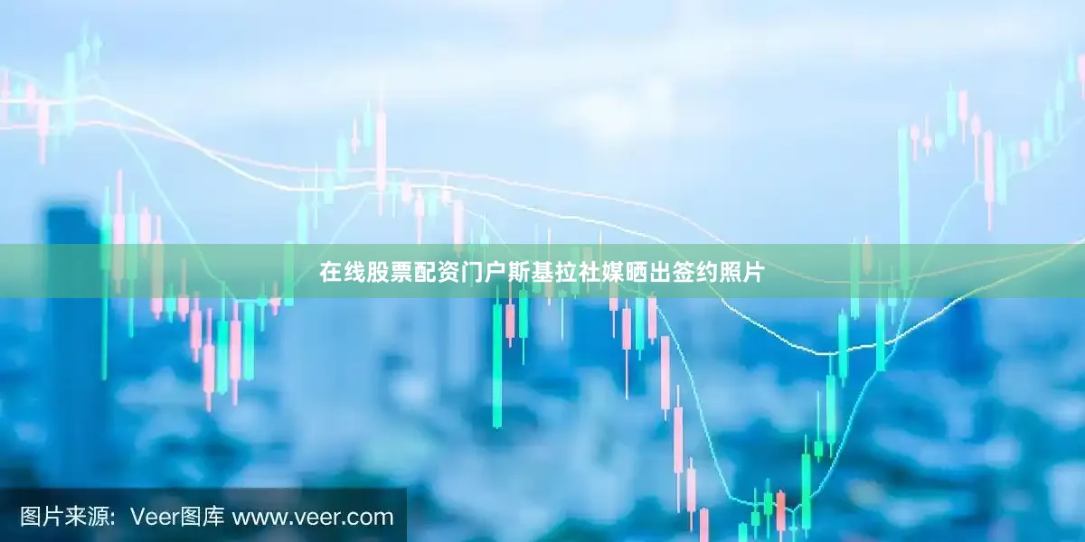 在线股票配资门户斯基拉社媒晒出签约照片