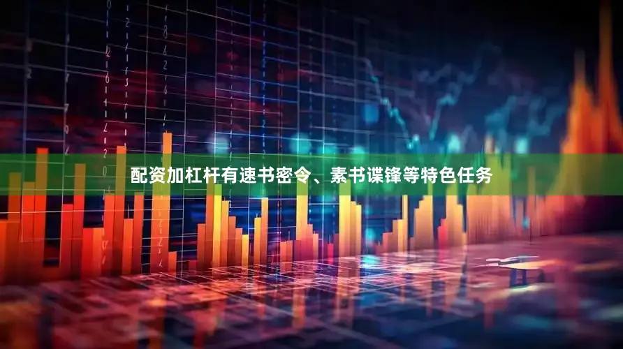 配资加杠杆有速书密令、素书谍锋等特色任务