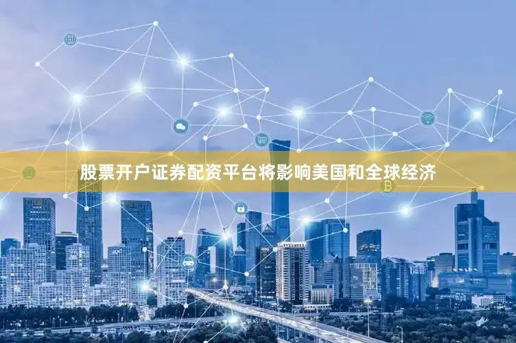 股票开户证券配资平台将影响美国和全球经济