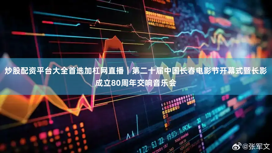 炒股配资平台大全首选加杠网直播｜第二十届中国长春电影节开幕式暨长影成立80周年交响音乐会