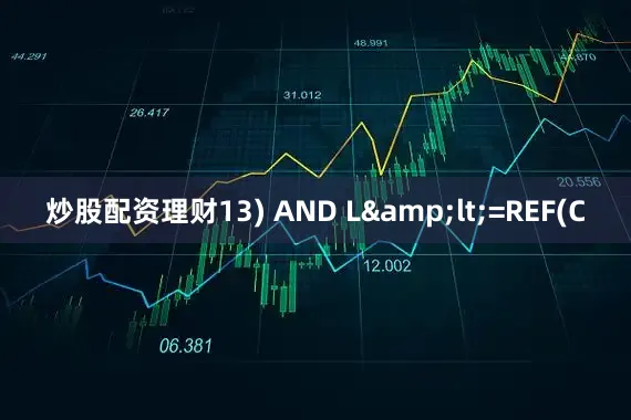 炒股配资理财13) AND L&lt;=REF(C