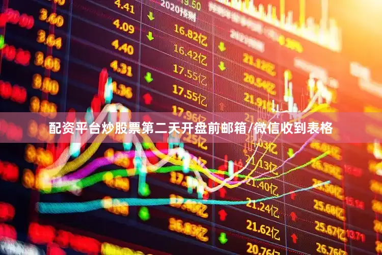 配资平台炒股票第二天开盘前邮箱/微信收到表格