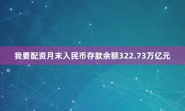 我要配资月末人民币存款余额322.73万亿元
