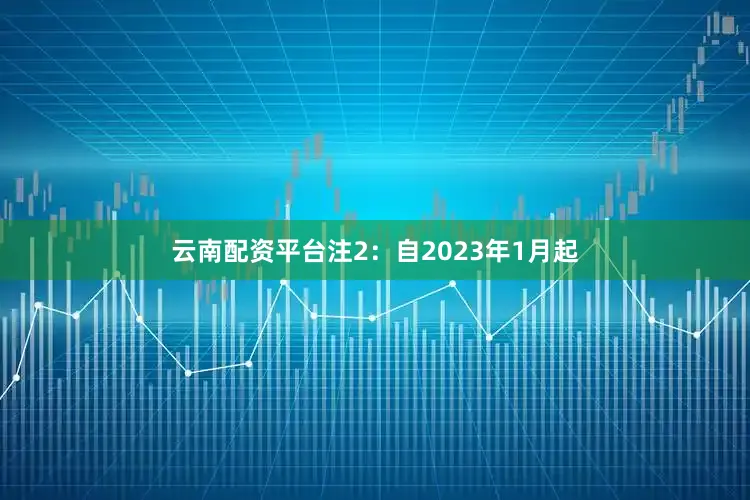 云南配资平台　　注2：自2023年1月起
