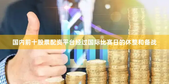 国内前十股票配资平台经过国际比赛日的休整和备战
