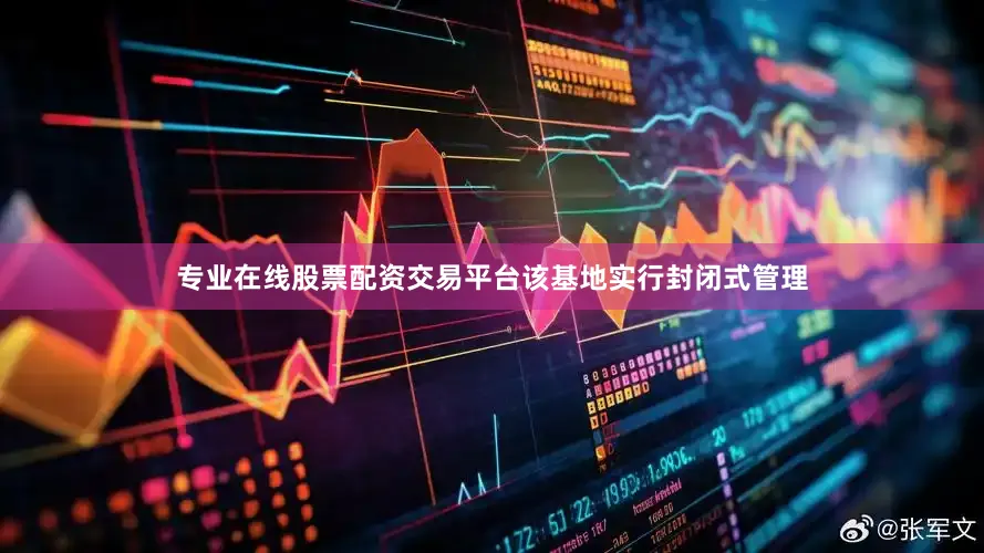 专业在线股票配资交易平台该基地实行封闭式管理